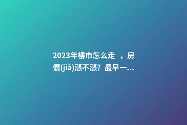 2023年樓市怎么走，房價(jià)漲不漲？最早一份機(jī)構(gòu)預(yù)測出爐